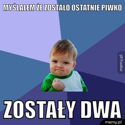 Myślałem że zostało ostatnie piwko - zostały dwa