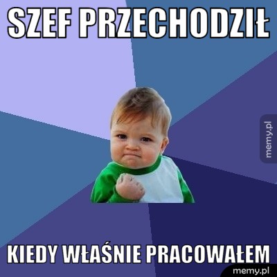 Szef przechodził - kiedy właśnie pracowałem
