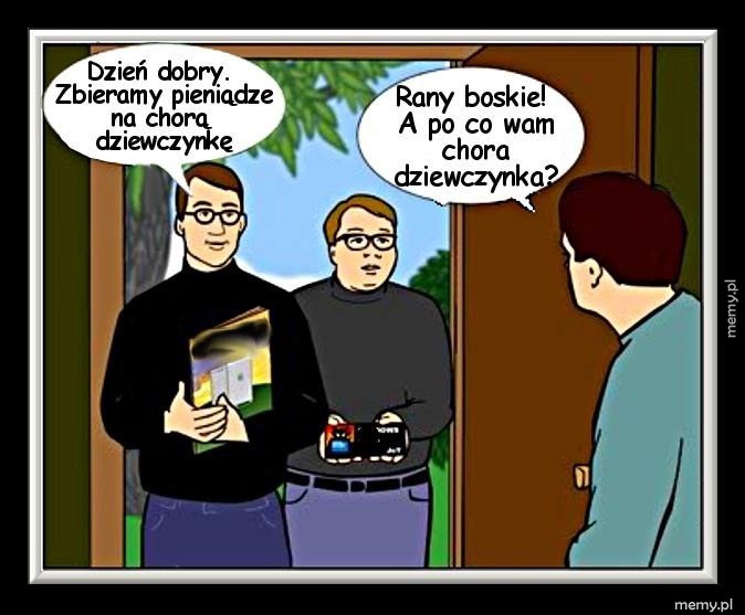 Dzień dobry, zbieramy pieniądze na chorą dziewczynkę...