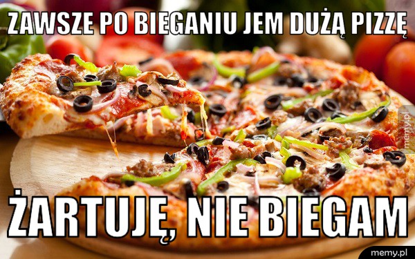 Zawsze po bieganiu jem dużą pizzę