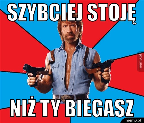 Szybciej stoję niż ty biegasz