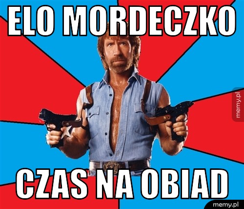 Elo mordeczko czas na obiad
