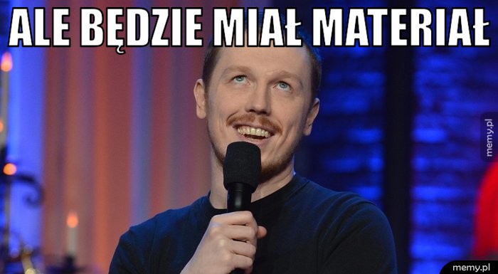 Ale będzie miał materiał