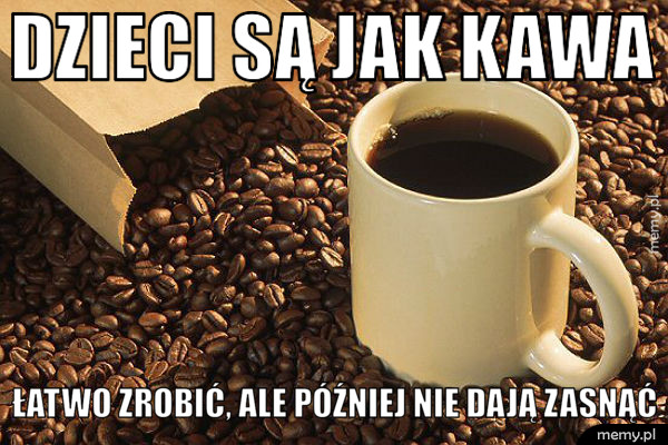 Dzieci są jak kawa...