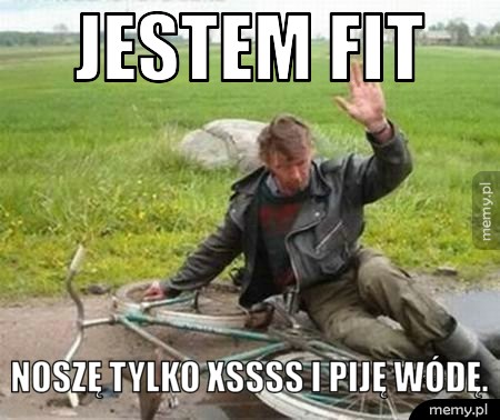 Jestem fit Noszę tylko XSSSS i piję wódę.