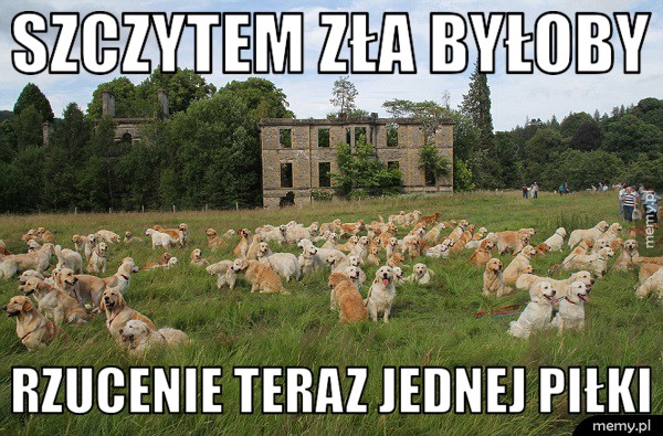 Szczytem zła byłoby...