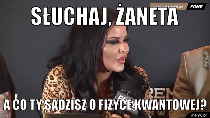Słuchaj, Żaneta, a co ty sądzisz o fizyce kwantowej?