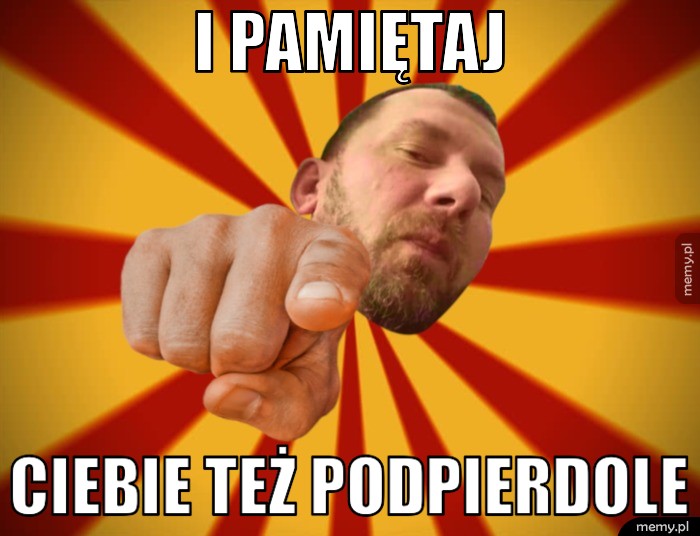 I pamiętaj ciebie też podpierdole