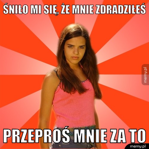śniło mi się, że mnie zdradziłeś przeproś mnie za to