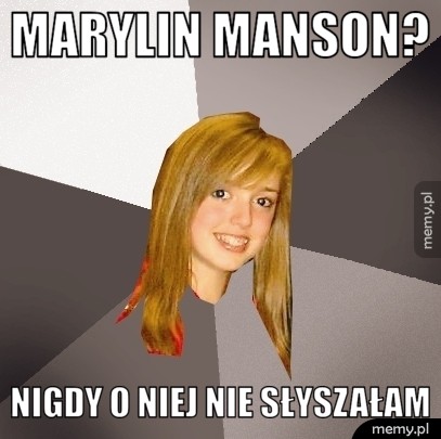 Marylin manson? nigdy o niej nie słyszałam