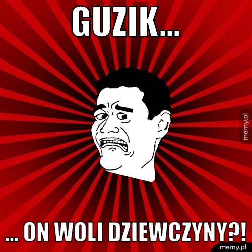 Guzik... ... On woli dziewczyny?!