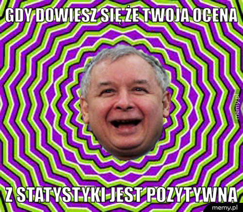 Gdy dowiesz się że twoja ocena  z statystyki jest pozytywna