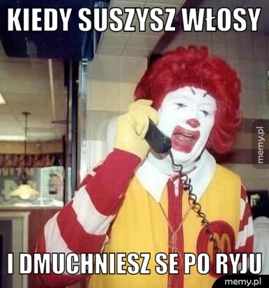 Kiedy suszysz włosy i dmuchniesz se po ryju