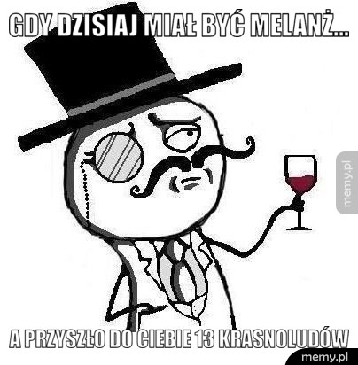 Gdy dzisiaj miał być melanż... a przyszło do ciebie 13 krasnoludów