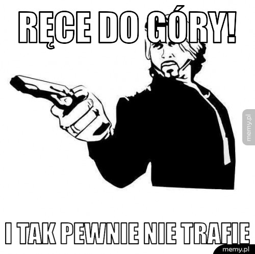 Ręce do góry! I tak pewnie nie trafie