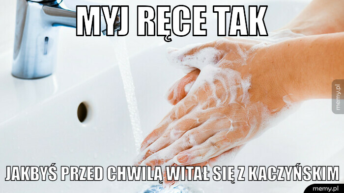 Myj ręce tak jakbyś przed chwilą witał się z kaczyńskim