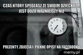 Czas,który spędzasz ze swoim dzieckiem, jest dużo ważniejszy niż  prezenty, zdjęcia i  piękne opisy na Facebooku