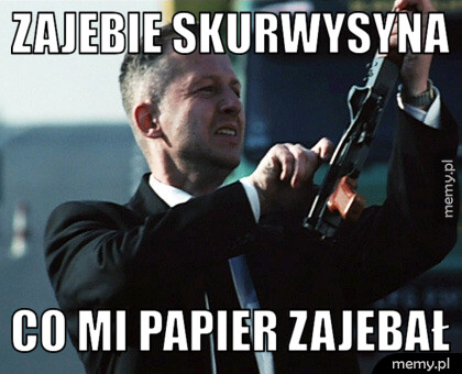 Zajebie skurwysyna co mi papier zajebał