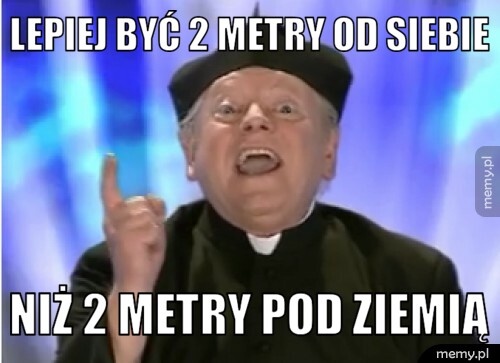 Lepiej być 2 metry od siebie NIŻ 2 METRY POD ZIEMIĄ