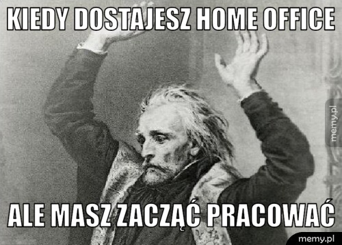 Kiedy dostajesz home office ale masz zacząć pracować