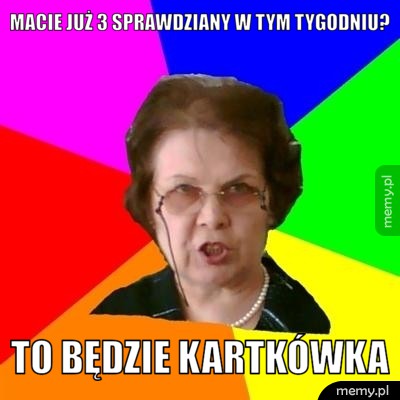 Macie już 3 sprawdziany w tym tygodniu? to będzie kartkówka