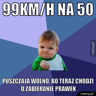99km/h na 50 puszczają wolno, bo teraz chodzi o zabieranie prawek