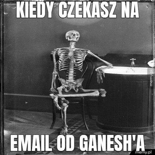 Kiedy czekasz na email od ganesh'a