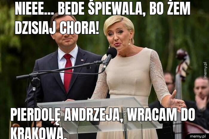 Nieee... bede śpiewala, bo żem dzisiaj chora! Pierdolę Andrzeja, wracam do Krakowa.