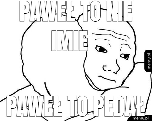 PAWEŁ TO NIE      IMIE PAWEŁ TO PEDAŁ
