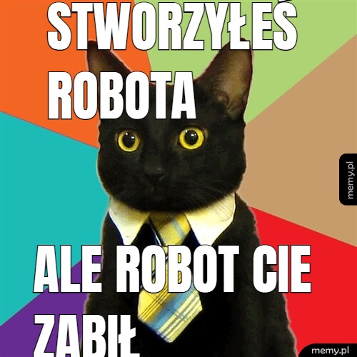 Stworzyłeś robota ale robot cie zabił