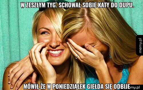 W zeszłym tyg. Schował sobie katy do dupu. Mówił że w poniedziałek giełda się odbije