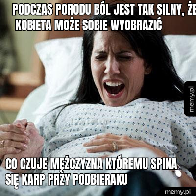 Podczas porodu ból jest tak silny, że kobieta może sobie wyobrazić  Co czuje mężczyzna któremu spina się karp przy podbieraku