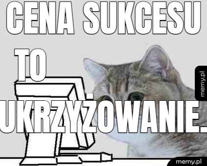 Cena sukcesu to ukrzyżowanie.