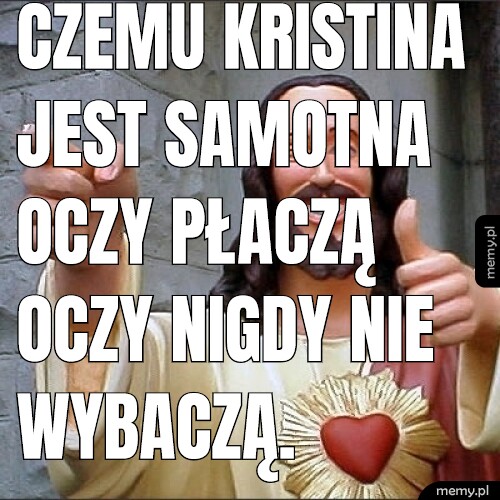 Czemu Kristina jest samotna oczy płaczą oczy nigdy nie wybaczą.