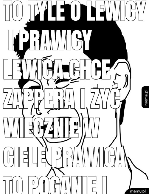 To tyle o Lewicy i Prawicy Lewica chce zappera i żyć wiecznie w ciele Prawica to poganie i wątrobożercy Policja i straż miejska za grzechy oddawaj cwelu wątrobę i batorzenie jak mówi TX. A u tęczy ateistów za grzechy nowe dzieci i jebanie z miłości pod kocem tak mówi Cortana. Jak myśli TX a ty grzeszysz to jebanie pod kołdrą w bólu i cierpieniu.