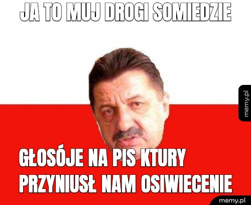 Ja to muj drogi somiedzie głosóje na Pis ktury przyniusł nam osiwiecenie