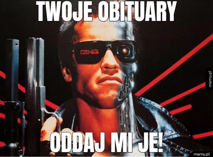 Twoje obituary oddaj mi je!