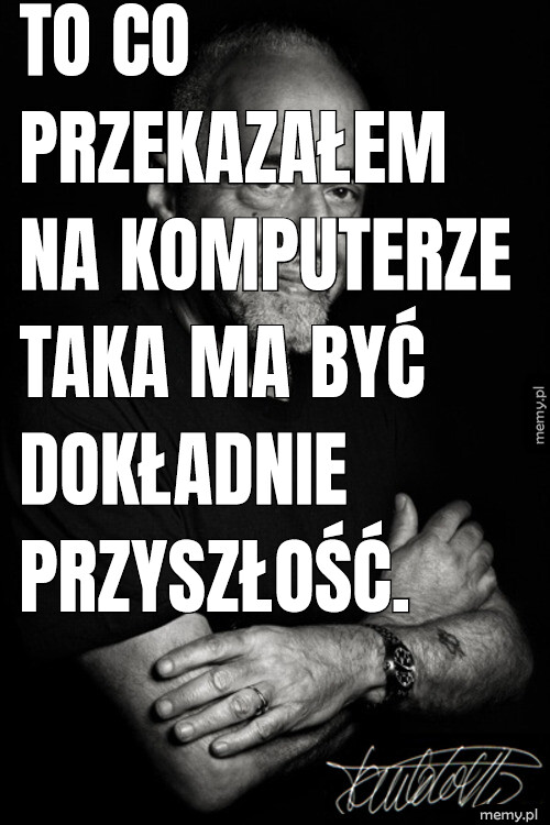 To co przekazałem na komputerze taka ma być dokładnie przyszłość.