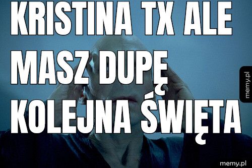 Kristina TX ale masz dupę kolejna święta