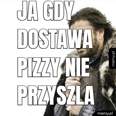 Ja gdy dostawa pizzy nie przyszla