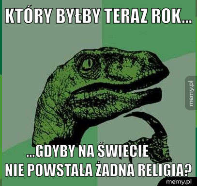 Który byłby teraz rok...