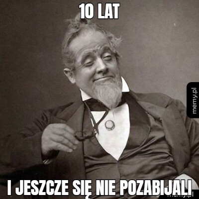 10 lat i jeszcze się nie pozabijali