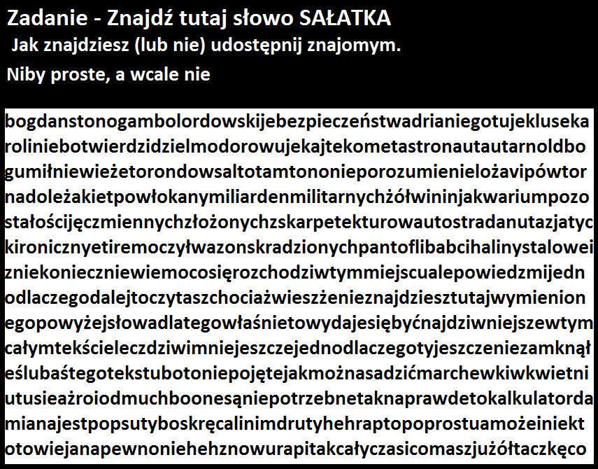ZNAJDŹ SŁOWO SAŁATA ŁATWE PRAWDA? TAAK ŁATWE :) NIE NIE TO NIE JEST TAKIE ŁATWE UWIERZ MI ŻE NIE JEST TAKIE ŁATWE.