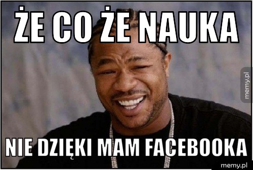 że co że nauka  nie dzięki mam facebooka