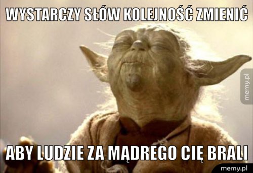 Wystarczy słów kolejność zmienić aby ludzie za mądrego cię brali